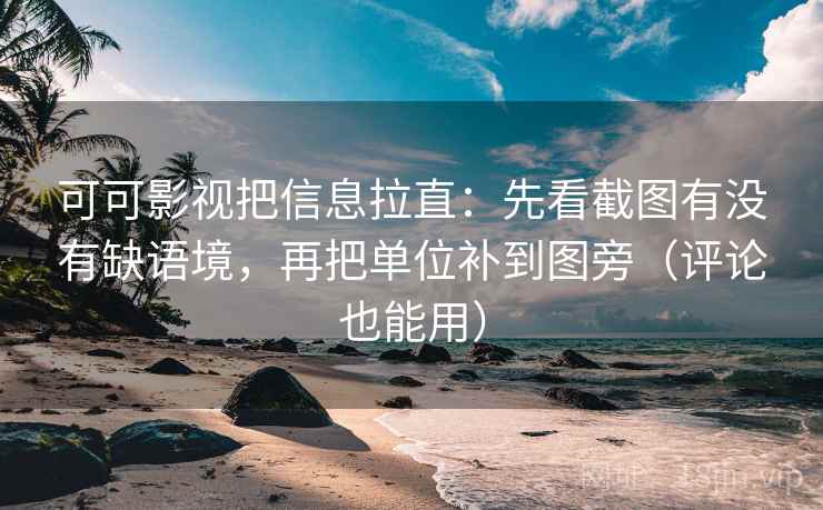 可可影视把信息拉直：先看截图有没有缺语境，再把单位补到图旁（评论也能用）