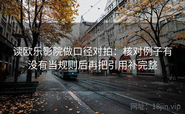 读欧乐影院做口径对拍：核对例子有没有当规则后再把引用补完整