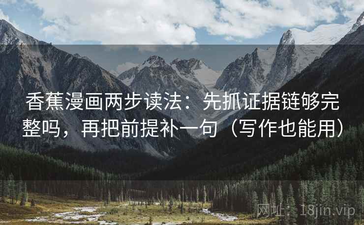 香蕉漫画两步读法：先抓证据链够完整吗，再把前提补一句（写作也能用）