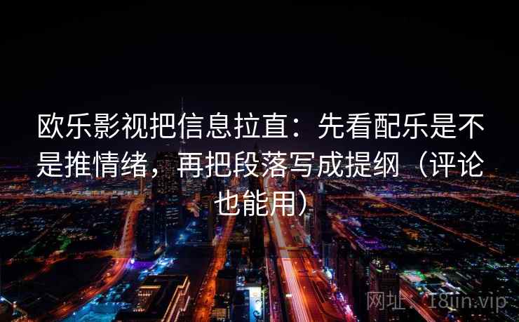 欧乐影视把信息拉直：先看配乐是不是推情绪，再把段落写成提纲（评论也能用）