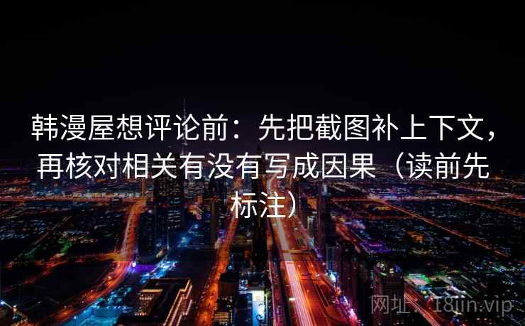 韩漫屋想评论前：先把截图补上下文，再核对相关有没有写成因果（读前先标注）