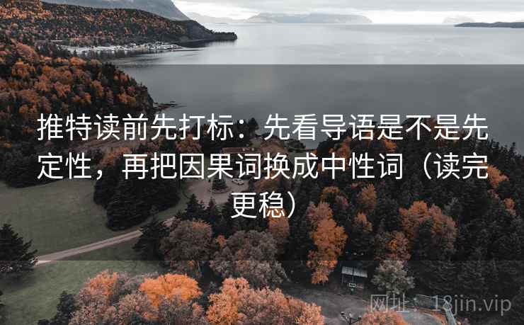 推特读前先打标：先看导语是不是先定性，再把因果词换成中性词（读完更稳）