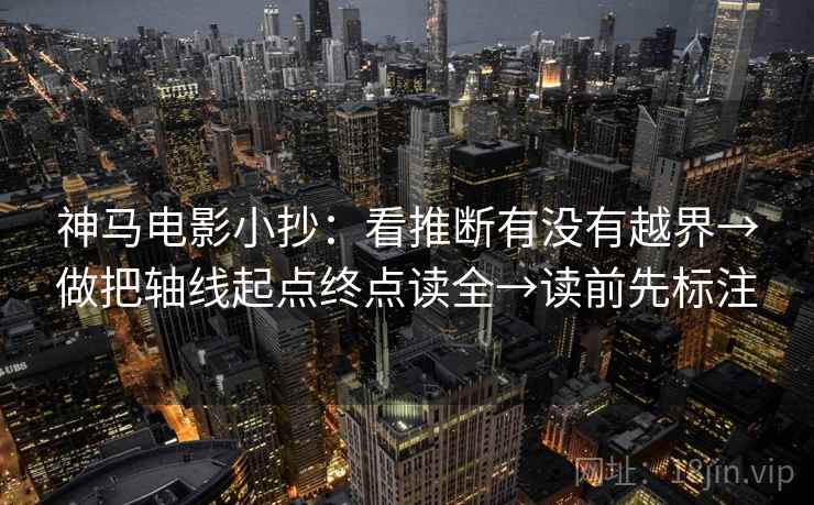 神马电影小抄:看推断有没有越界→做把轴线起点终点读全→读前先标注 神马电影小抄:看推断有没有越界→做把轴线起点终点读全→读前先标注