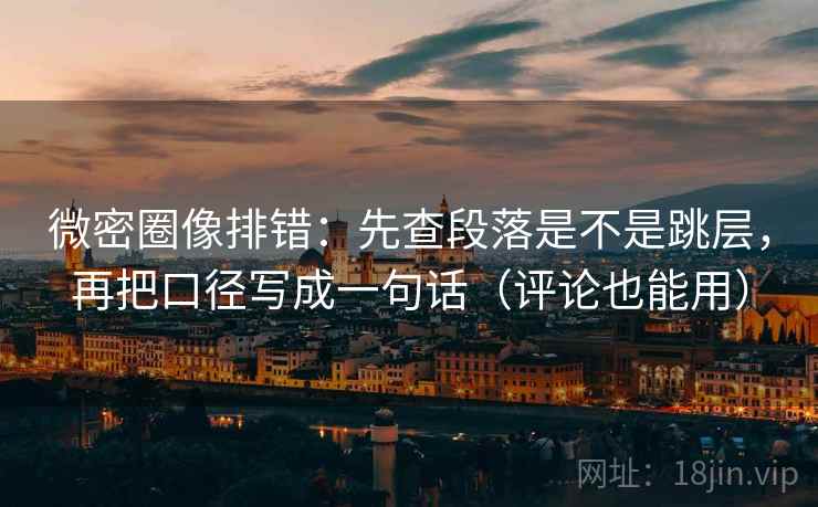 微密圈像排错:先查段落是不是跳层,再把口径写成一句话(评论也能用) 微密圈像排错:先查段落是不是跳层,再把口径写成一句话(评论也能用)