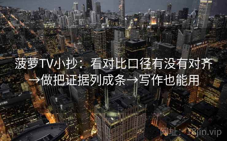 菠萝TV小抄：看对比口径有没有对齐→做把证据列成条→写作也能用