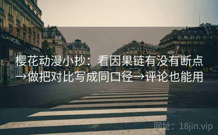 樱花动漫小抄：看因果链有没有断点→做把对比写成同口径→评论也能用