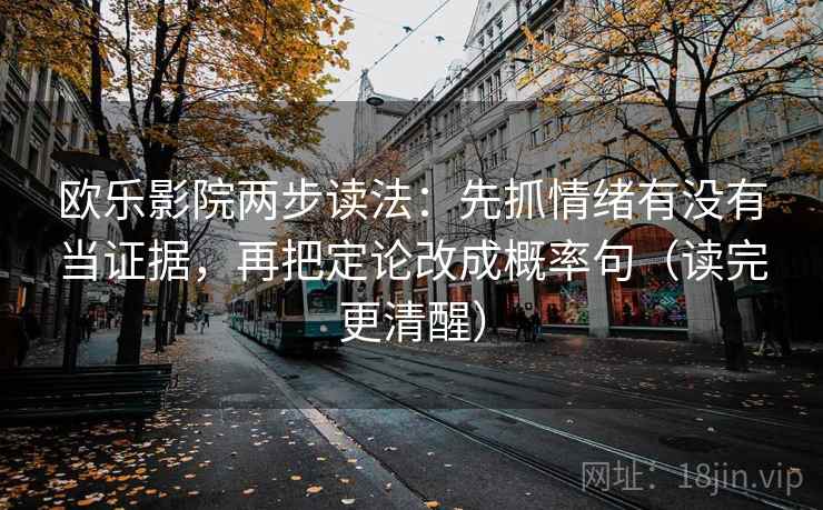 欧乐影院两步读法：先抓情绪有没有当证据，再把定论改成概率句（读完更清醒）