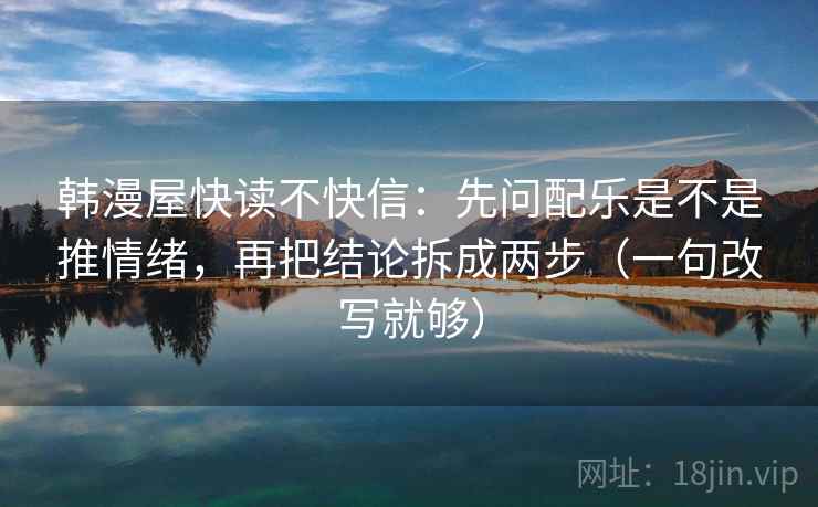 韩漫屋快读不快信：先问配乐是不是推情绪，再把结论拆成两步（一句改写就够）