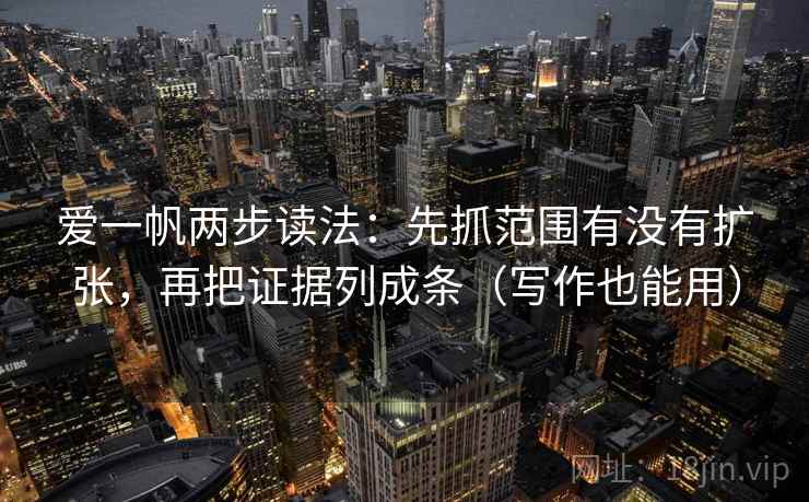 爱一帆两步读法：先抓范围有没有扩张，再把证据列成条（写作也能用）