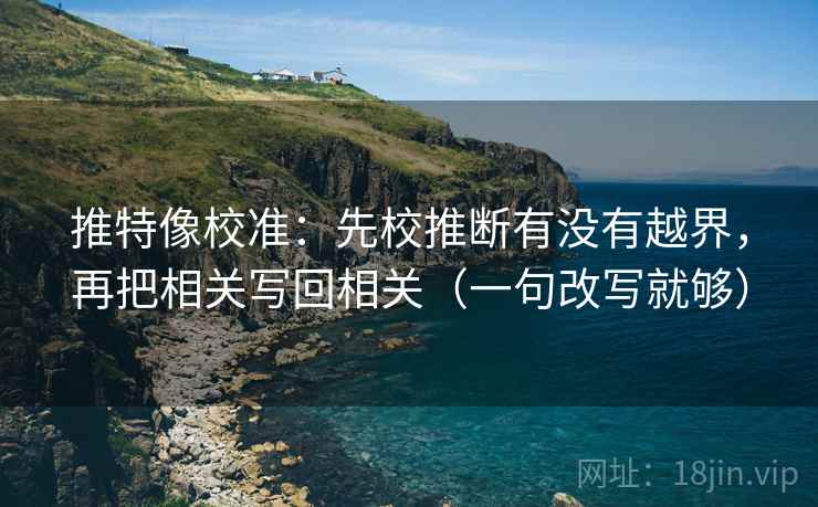 推特像校准：先校推断有没有越界，再把相关写回相关（一句改写就够）