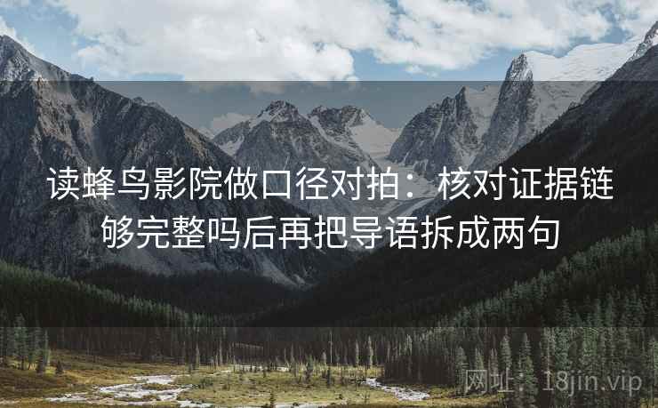 读蜂鸟影院做口径对拍:核对证据链够完整吗后再把导语拆成两句 读蜂鸟影院做口径对拍:核对证据链够完整吗后再把导语拆成两句