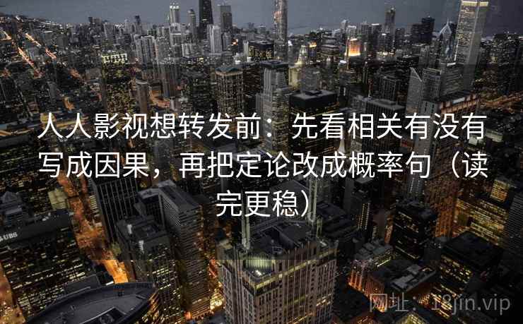 人人影视想转发前:先看相关有没有写成因果,再把定论改成概率句(读完更稳) 人人影视想转发前:先看相关有没有写成因果,再把定论改成概率句(读完更稳)