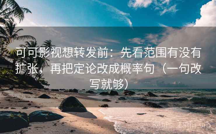 可可影视想转发前:先看范围有没有扩张,再把定论改成概率句(一句改写就够) 可可影视想转发前:先看范围有没有扩张,再把定论改成概率句(一句改写就够)