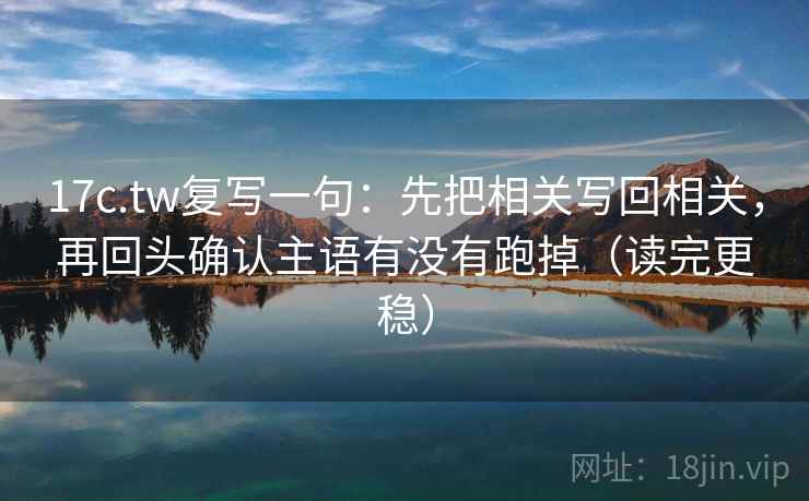 17c.tw复写一句：先把相关写回相关，再回头确认主语有没有跑掉（读完更稳）