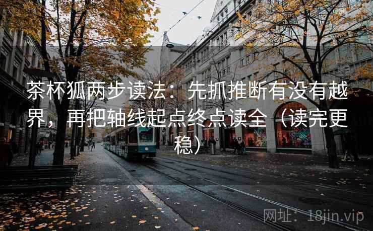茶杯狐两步读法：先抓推断有没有越界，再把轴线起点终点读全（读完更稳）