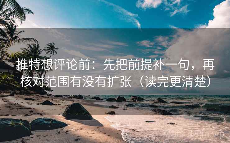 推特想评论前：先把前提补一句，再核对范围有没有扩张（读完更清楚）