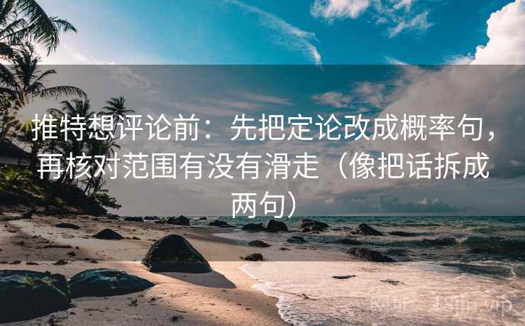 推特想评论前：先把定论改成概率句，再核对范围有没有滑走（像把话拆成两句）