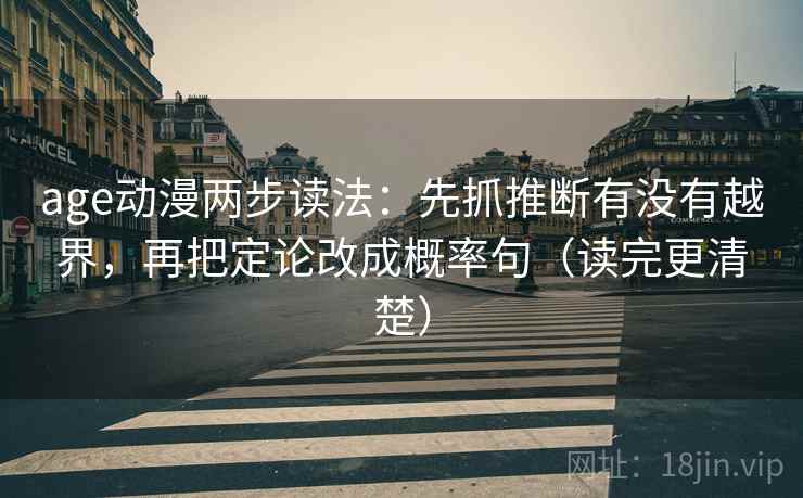 age动漫两步读法：先抓推断有没有越界，再把定论改成概率句（读完更清楚）