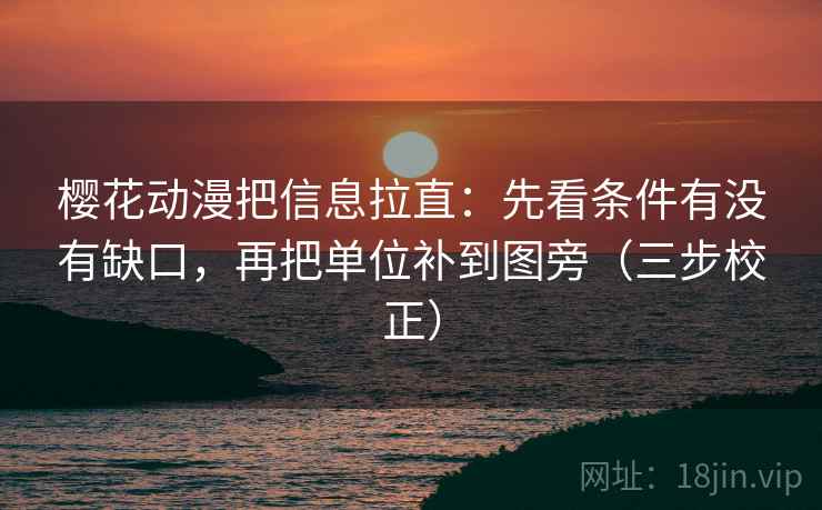 樱花动漫把信息拉直：先看条件有没有缺口，再把单位补到图旁（三步校正）