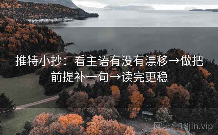 推特小抄:看主语有没有漂移→做把前提补一句→读完更稳 推特小抄:看主语有没有漂移→做把前提补一句→读完更稳