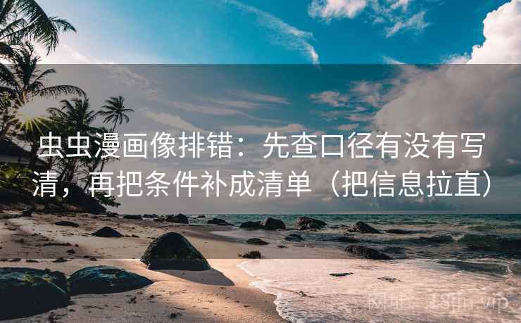 虫虫漫画像排错:先查口径有没有写清,再把条件补成清单(把信息拉直) 虫虫漫画像排错:先查口径有没有写清,再把条件补成清单(把信息拉直)